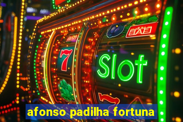 afonso padilha fortuna